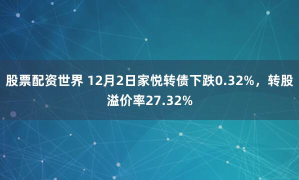 股票配资世界 12月2日家悦转债下跌0.32%，转股溢价率27.32%